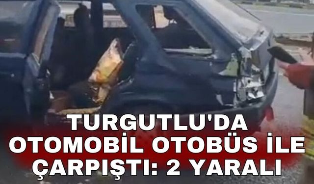 Turgutlu'da otomobil otobüs ile çarpıştı: 2 yaralı
