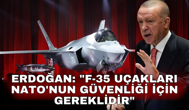 Erdoğan: "Türkiye'nin F-35 uçaklarını teslim alması NATO'nun güvenliği için de önemli ve gereklidir"