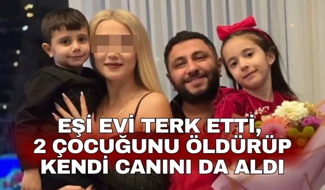 Eşi evi terk etti, 2 çocuğunu öldürüp kendi canını da aldı