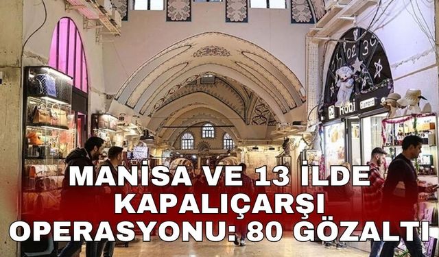 Manisa ve 13 ilde Kapalıçarşı operasyonu: 80 gözaltı