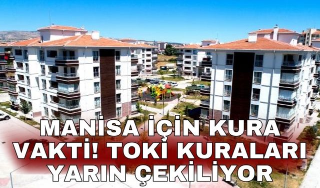 Manisa için kura vakti! TOKİ kuraları yarın çekiliyor