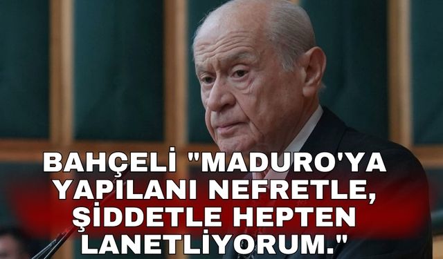 Bahçeli "Maduro'ya yapılanı nefretle, şiddetle sadece kınamıyor hepten lanetliyorum."