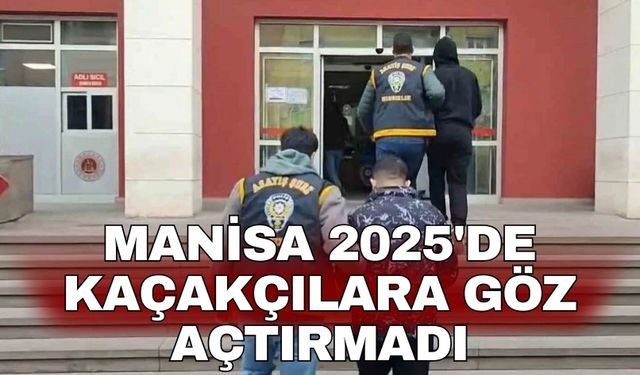 Manisa 2025'de kaçakçılara göz açtırmadı