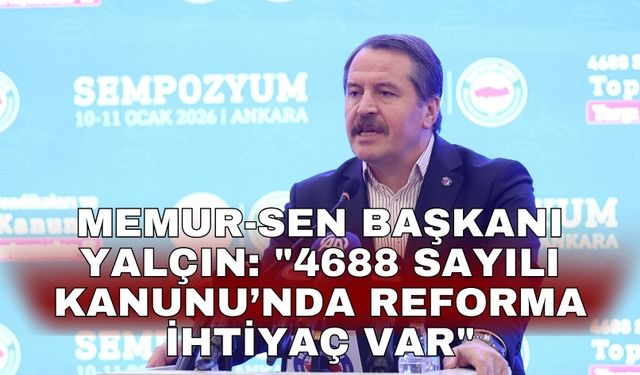 Memur-Sen Başkanı Yalçın: "4688 Sayılı Kanunu’nda reforma ihtiyaç var"