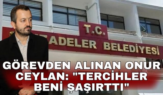 Görevden alınan Onur Ceylan: "Tercihler beni şaşırttı"