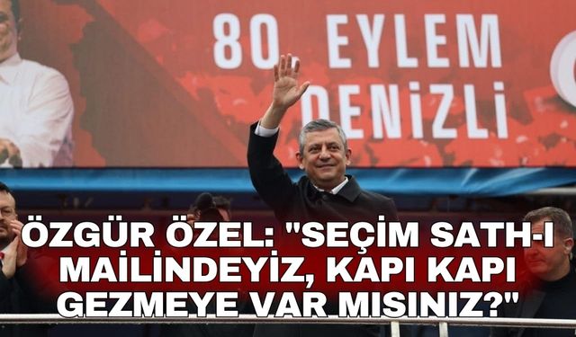 Özgür Özel: "Seçim sath-ı mailindeyiz, kapı kapı gezmeye var mısınız?"