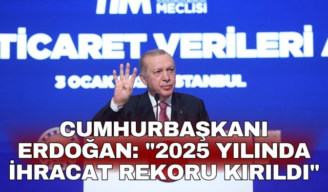 Cumhurbaşkanı Erdoğan: "2025 yılında ihracat rekoru kırıldı"
