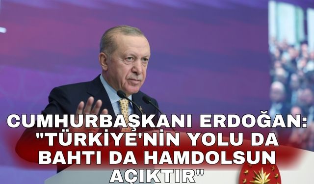 Cumhurbaşkanı Erdoğan: "Türkiye'nin yolu da bahtı da hamdolsun açıktır"