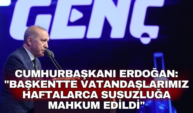 Cumhurbaşkanı Erdoğan: "Başkentte vatandaşlarımız haftalarca susuzluğa mahkum edildi"