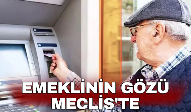 Emeklinin Gözü Meclis'te. Bugün belli oluyor