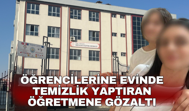 Öğrencilerine evinde temizlik yaptıran öğretmene gözaltı