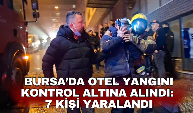 Bursa’da otel yangını kontrol altına alındı: 7 kişi yaralandı
