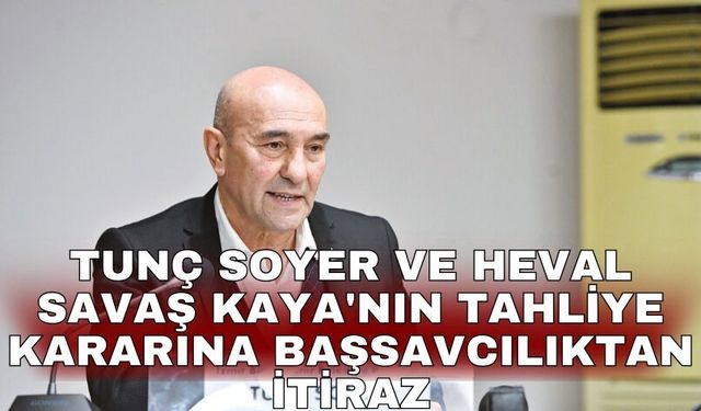 Tunç Soyer ve Heval Savaş Kaya'nın tahliye kararına Başsavcılıktan itiraz