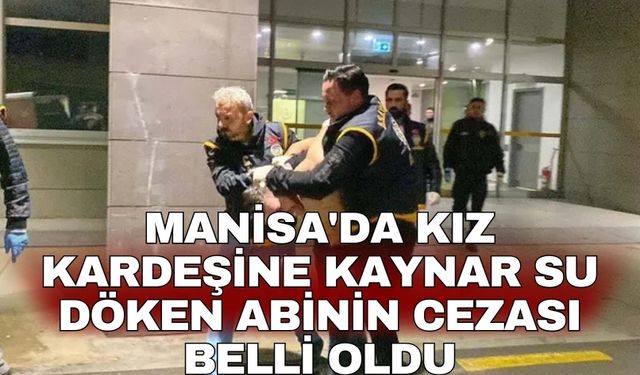 Manisa'da kız kardeşine kaynar su döken abinin cezası belli oldu