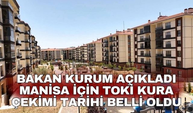 Bakan Kurum Açıkladı Manisa için TOKİ kura çekimi tarihi belli oldu