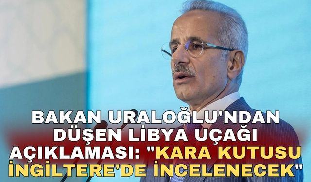 Bakan Uraloğlu'ndan düşen Libya uçağı açıklaması: "Kara kutusu İngiltere'de incelenecek"