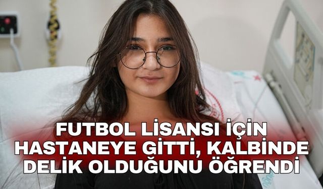 Futbol lisansı için hastaneye gitti, Kalbinde delik olduğunu öğrendi