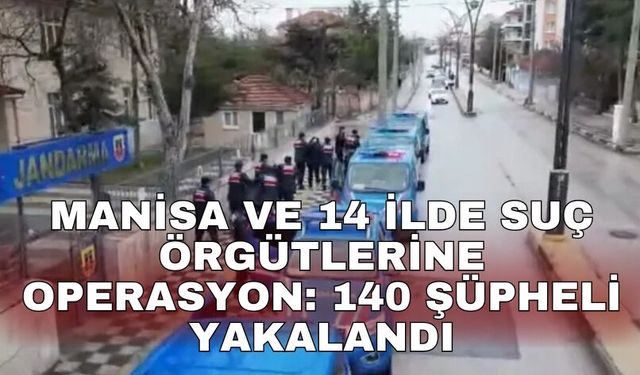 Manisa ve 14 ilde suç örgütlerine operasyon: 140 şüpheli yakalandı