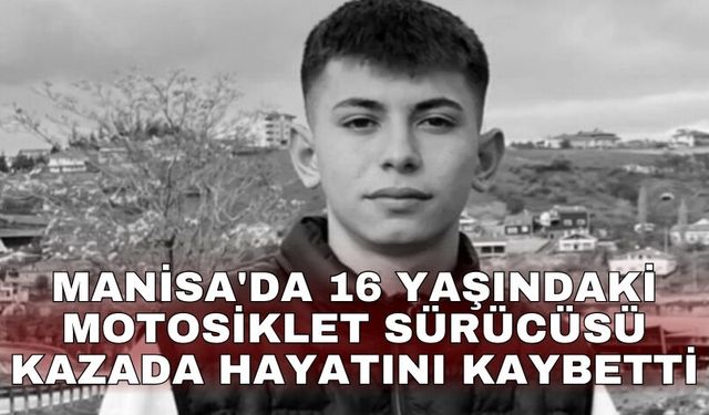 Manisa'da 16 yaşındaki motosiklet sürücüsü kazada hayatını kaybetti