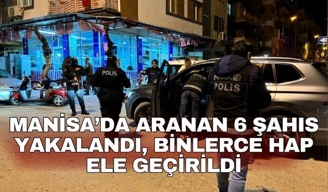 Manisa’da aranan 6 şahıs yakalandı, binlerce hap ele geçirildi