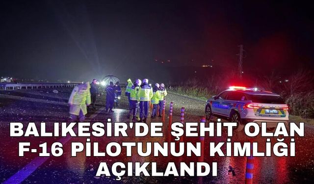 Balıkesir'de şehit olan F-16 pilotunun kimliği açıklandı