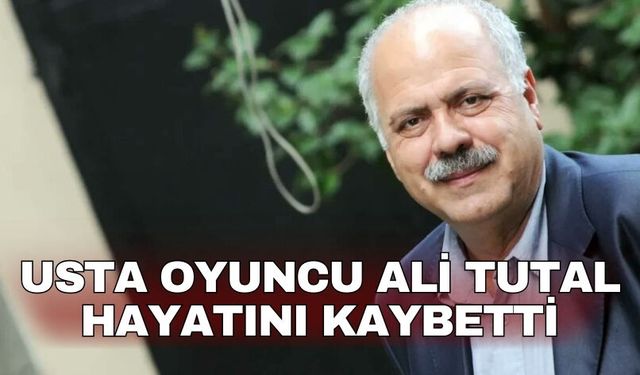 Usta oyuncu Ali Tutal hayatını kaybetti