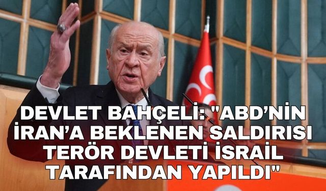 Devlet Bahçeli: "ABD’nin İran’a beklenen saldırısı terör devleti İsrail tarafından yapıldı"
