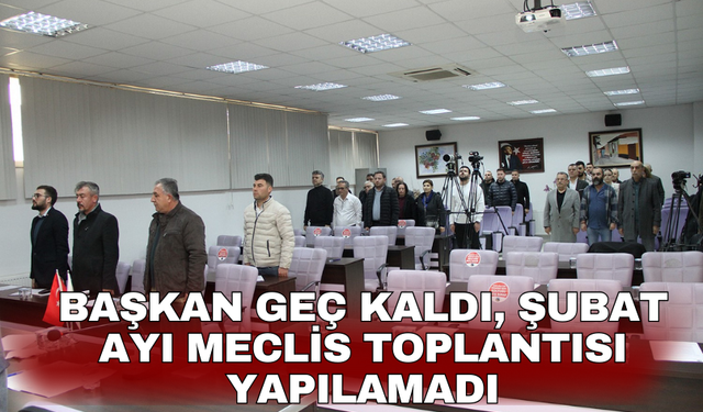 Başkan geç kaldı, Şubat ayı Meclis toplantısı yapılamadı