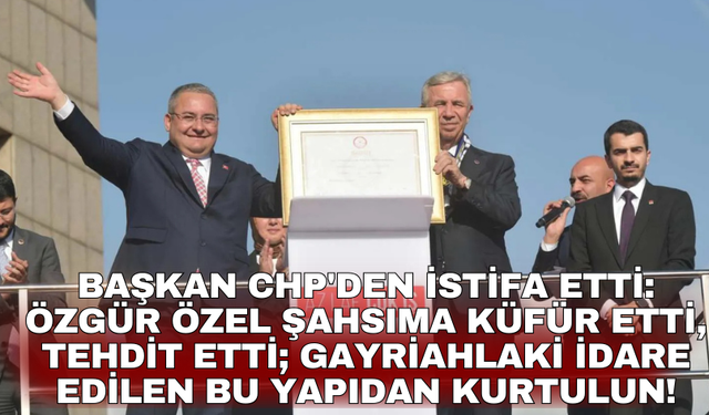 CHP'den istifa etti: Özgür Özel şahsıma küfür etti, tehdit etti; gayriahlaki idare edilen bu yapıdan kurtulun!