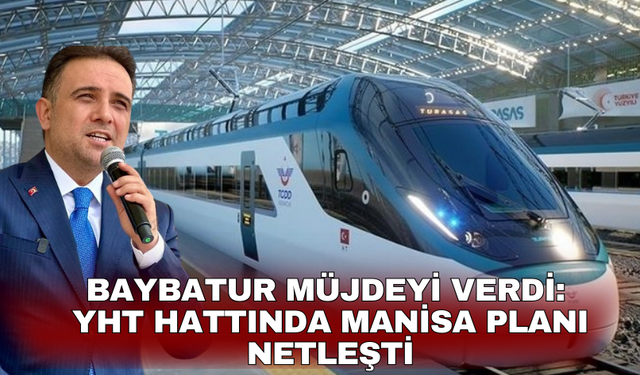 Baybatur Müjdeyi Verdi: YHT Hattında Manisa Planı Netleşti
