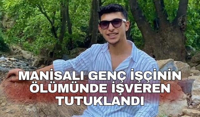 Manisalı genç işçinin ölümünde işveren tutuklandı