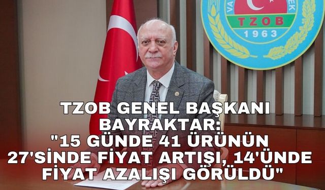 TZOB Genel Başkanı Bayraktar: "15 günde 41 ürünün 27'sinde fiyat artışı, 14'ünde fiyat azalışı görüldü"