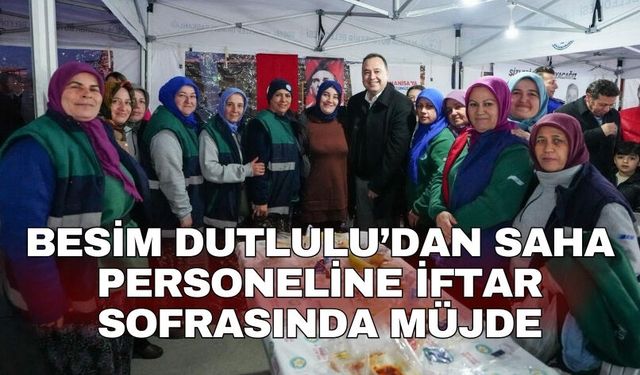 Besim Dutlulu’dan saha personeline iftar sofrasında müjde