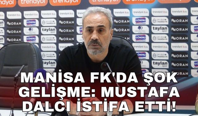 Manisa FK'da şok gelişme: Mustafa Dalcı istifa etti!