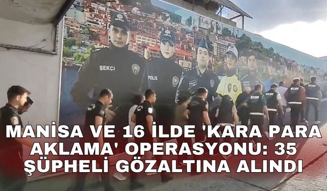 Manisa ve 16 ilde 'kara para aklama' operasyonu: 35 şüpheli gözaltına alındı