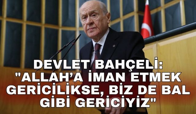 Devlet Bahçeli: "Allah’a iman etmek gericilikse, biz de bal gibi gericiyiz"