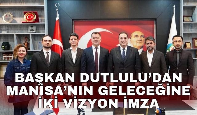 Başkan Dutlulu’dan Manisa’nın geleceğine iki vizyon imza