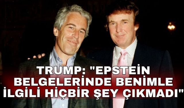 Trump: "Epstein belgelerinde benimle ilgili hiçbir şey çıkmadı"