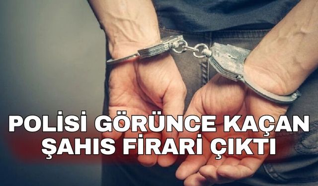 Polisi görünce kaçan şahıs firari çıktı