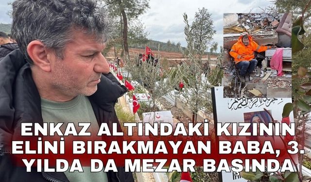Enkaz altındaki kızının elini bırakmayan baba, 3. yılda da mezar başında