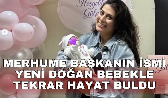 Merhume Başkanın ismi yeni doğan bebekle tekrar hayat buldu