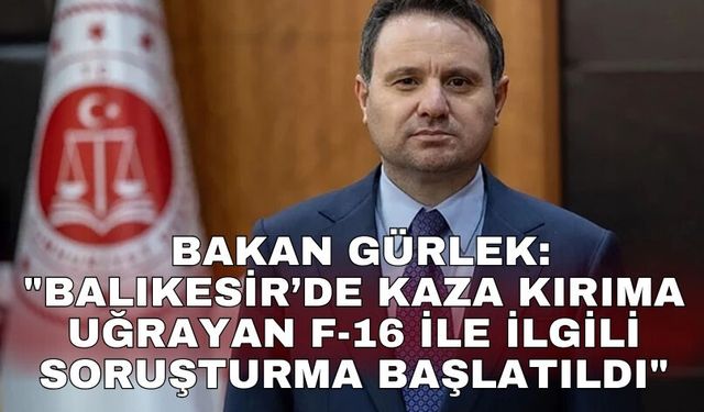 Bakan Gürlek: "Balıkesir’de kaza kırıma uğrayan F-16 ile ilgili soruşturma başlatıldı"