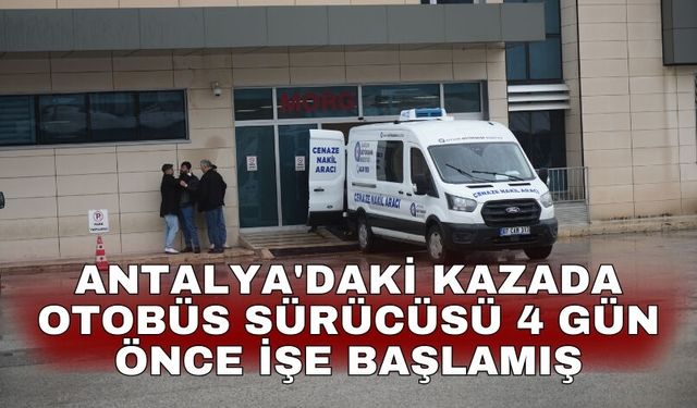 Antalya'daki kazada otobüs sürücüsü 4 gün önce işe başlamış
