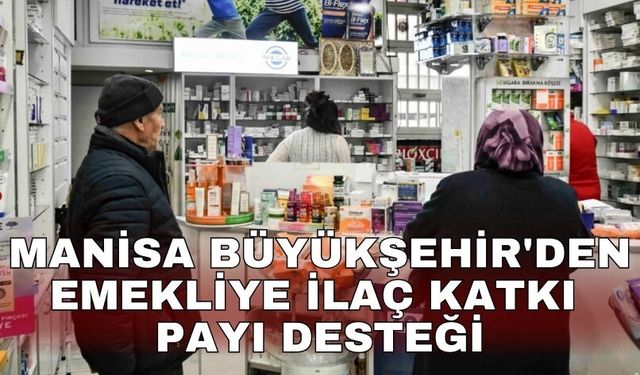 Manisa Büyükşehir'den emekliye ilaç katkı payı desteği