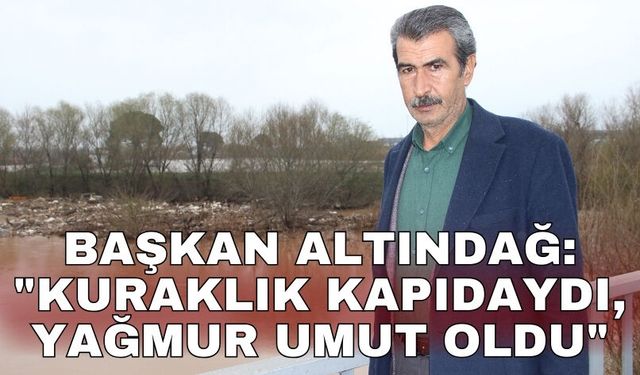 Başkan Altındağ: "Kuraklık kapıdaydı, yağmur umut oldu"