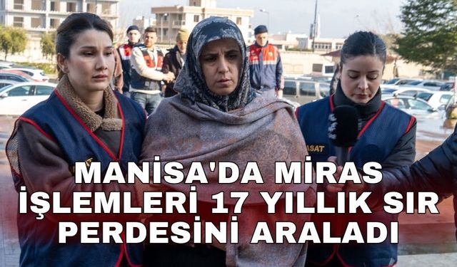 Manisa'da miras işlemleri 17 yıllık sır perdesini araladı