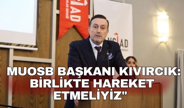 MUOSB Başkanı Kıvırcık:  Birlikte hareket etmeliyiz"