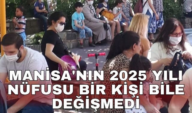 Manisa'nın 2025 yılı nüfusu bir kişi bile değişmedi