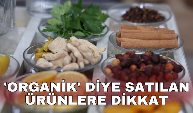 'Organik' diye satılan ürünlere dikkat