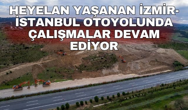 Heyelan yaşanan İzmir-İstanbul otoyolunda çalışmalar devam ediyor